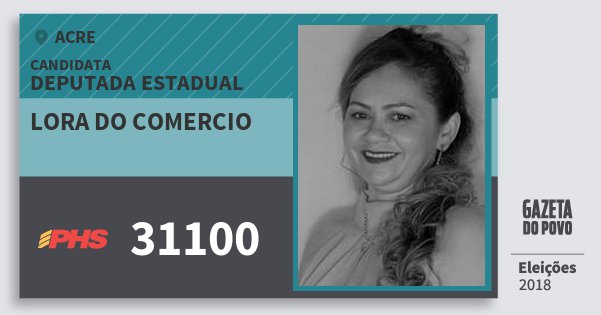 Santinho Lora do Comercio 31100 (PHS) Deputada Estadual | Acre | Eleições 2018 Santinho Lora do Comercio 31100 (PHS) Deputada Estadual | Acre | Eleições 2018