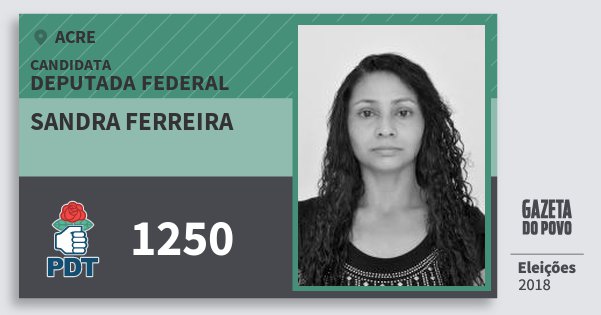 Santinho Sandra Ferreira 1250 (PDT) Deputada Federal | Acre | Eleições 2018 Santinho Sandra Ferreira 1250 (PDT) Deputada Federal | Acre | Eleições 2018