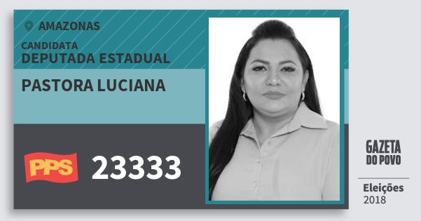 Santinho Pastora Luciana 23333 (PPS) Deputada Estadual | Amazonas | Eleições 2018 Santinho Pastora Luciana 23333 (PPS) Deputada Estadual | Amazonas | Eleições 2018