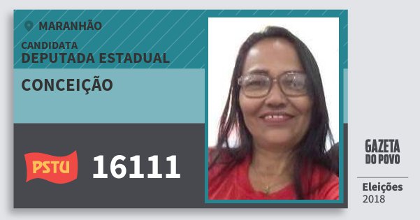 Santinho Conceição 16111 (PSTU) Deputada Estadual | Maranhão | Eleições 2018 Santinho Conceição 16111 (PSTU) Deputada Estadual | Maranhão | Eleições 2018