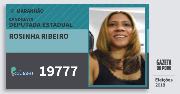 Santinho Rosinha Ribeiro 19777 (PODE) Deputada Estadual | Maranhão | Eleições 2018 Santinho Rosinha Ribeiro 19777 (PODE) Deputada Estadual | Maranhão | Eleições 2018