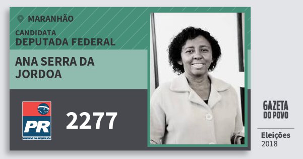 Santinho Ana Serra da Jordoa 2277 (PR) Deputada Federal | Maranhão | Eleições 2018 Santinho Ana Serra da Jordoa 2277 (PR) Deputada Federal | Maranhão | Eleições 2018