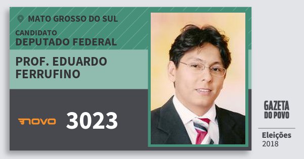 Santinho Prof. Eduardo Ferrufino 3023 (NOVO) Deputado Federal | Mato Grosso do Sul | Eleições 2018 Santinho Prof. Eduardo Ferrufino 3023 (NOVO) Deputado Federal | Mato Grosso do Sul | Eleições 2018