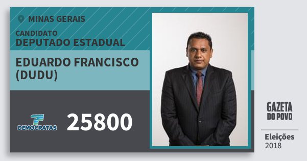 Santinho Eduardo Francisco (Dudu) 25800 (DEM) Deputado Estadual | Minas Gerais | Eleições 2018 Santinho Eduardo Francisco (Dudu) 25800 (DEM) Deputado Estadual | Minas Gerais | Eleições 2018