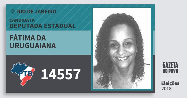Santinho Fátima da Uruguaiana 14557 (PTB) Deputada Estadual | Rio de Janeiro | Eleições 2018 Santinho Fátima da Uruguaiana 14557 (PTB) Deputada Estadual | Rio de Janeiro | Eleições 2018