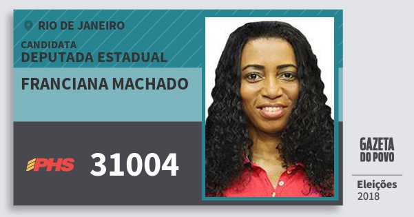 Santinho Franciana Machado 31004 (PHS) Deputada Estadual | Rio de Janeiro | Eleições 2018 Santinho Franciana Machado 31004 (PHS) Deputada Estadual | Rio de Janeiro | Eleições 2018