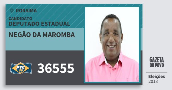 Santinho Negão da Maromba 36555 (PTC) Deputado Estadual | Roraima | Eleições 2018 Santinho Negão da Maromba 36555 (PTC) Deputado Estadual | Roraima | Eleições 2018