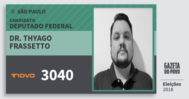 Santinho Dr. Thyago Frassetto 3040 (NOVO) Deputado Federal | São Paulo | Eleições 2018 Santinho Dr. Thyago Frassetto 3040 (NOVO) Deputado Federal | São Paulo | Eleições 2018